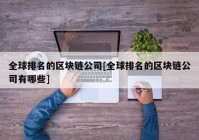 全球排名的区块链公司[全球排名的区块链公司有哪些]