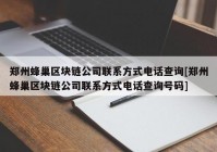 郑州蜂巢区块链公司联系方式电话查询[郑州蜂巢区块链公司联系方式电话查询号码]