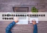 区块链技术应用有哪些公司[区块链技术应用于哪些领域]