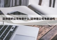 区块链的公司有些什么[区块链公司有前途吗]