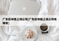 广东区块链上线公司[广东区块链上线公司有哪些]