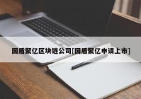 国盾聚亿区块链公司[国盾聚亿申请上市]