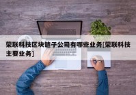 荣联科技区块链子公司有哪些业务[荣联科技主要业务]