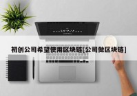 初创公司希望使用区块链[公司做区块链]