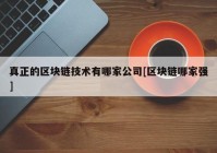 真正的区块链技术有哪家公司[区块链哪家强]