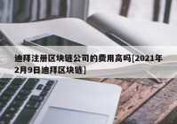 迪拜注册区块链公司的费用高吗[2021年2月9日迪拜区块链]