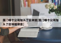 厦门哪个公司加入了区块链[厦门哪个公司加入了区块链项目]