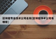 区块链专业技术公司名称[区块链技术公司有哪些]