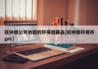 区块链公司创造的环保收藏品[区块链环保币gec]