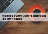 全国有多少个区块链公司啊[中国有区块链营业执照的公司有几家]