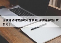 区块链公司发游戏币加拿大[区块链游戏开发公司]