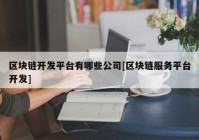 区块链开发平台有哪些公司[区块链服务平台开发]