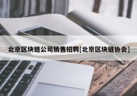 北京区块链公司销售招聘[北京区块链协会]