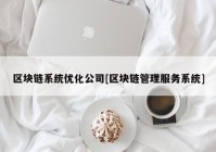 区块链系统优化公司[区块链管理服务系统]