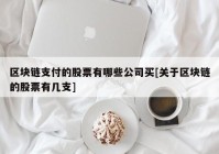 区块链支付的股票有哪些公司买[关于区块链的股票有几支]