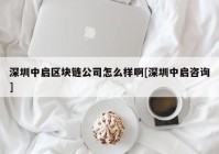 深圳中启区块链公司怎么样啊[深圳中启咨询]