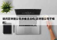 请问区块链公司涉嫌违法吗[区块链公司干嘛的]