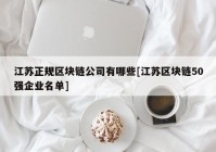 江苏正规区块链公司有哪些[江苏区块链50强企业名单]