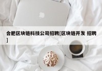 合肥区块链科技公司招聘[区块链开发 招聘]