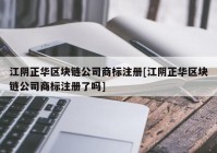 江阴正华区块链公司商标注册[江阴正华区块链公司商标注册了吗]