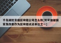 千岛湖优贝迪区块链公司怎么样[优贝迪被国家发改委作为区块链试点单位之一]