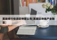 英国银行投资区块链公司[英国区块链产业联盟]