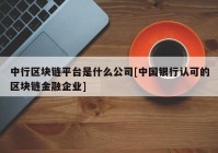 中行区块链平台是什么公司[中国银行认可的区块链金融企业]