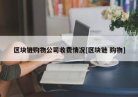 区块链购物公司收费情况[区块链 购物]