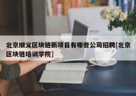 北京顺义区块链新项目有哪些公司招聘[北京区块链培训学院]