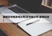 趣碧区块链游戏公司[区块链公司!趣链科技]