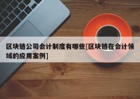 区块链公司会计制度有哪些[区块链在会计领域的应用案例]