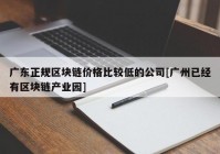 广东正规区块链价格比较低的公司[广州已经有区块链产业园]