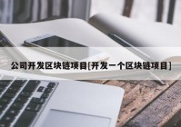 公司开发区块链项目[开发一个区块链项目]