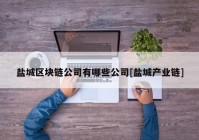 盐城区块链公司有哪些公司[盐城产业链]