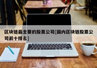 区块链最主要的股票公司[国内区块链股票公司前十排名]