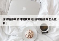 区块链游戏公司现状如何[区块链游戏怎么盈利]