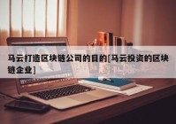 马云打造区块链公司的目的[马云投资的区块链企业]