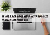 区块链企业注册数量创新高的公司有哪些[区块链公司注册的经营范围]