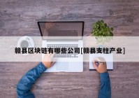 赣县区块链有哪些公司[赣县支柱产业]