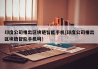 印度公司推出区块链智能手机[印度公司推出区块链智能手机吗]