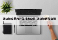 区块链交易所开发技术公司[区块链研发公司]