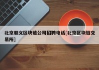 北京顺义区块链公司招聘电话[北京区块链交易所]