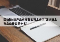 区块链c端产品有哪些公司上市了[区块链上市企业排名前十名]