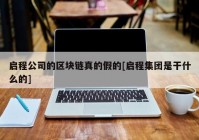 启程公司的区块链真的假的[启程集团是干什么的]