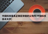 中园科技是真正做区块链的公司吗[中园科技技术大学]