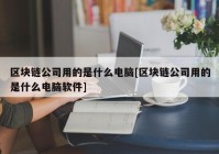 区块链公司用的是什么电脑[区块链公司用的是什么电脑软件]