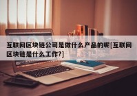 互联网区块链公司是做什么产品的呢[互联网区块链是什么工作?]