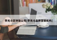 李光斗区块链公司[李光斗品牌营销机构]