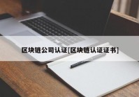 区块链公司认证[区块链认证证书]