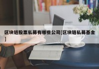 区块链股票私募有哪些公司[区块链私募基金]